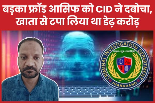 Ranchi/CID : सीआईडी ने धर दबोचा बड़का ठग आसिफ को, खाता से टपा लिया था डेढ़ करोड़ से अधिक 1 image 1